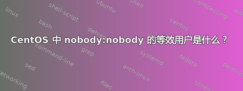 CentOS 中 nobody:nobody 的等效用户是什么？