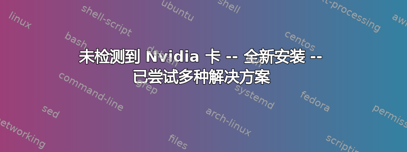 未检测到 Nvidia 卡 -- 全新安装 -- 已尝试多种解决方案