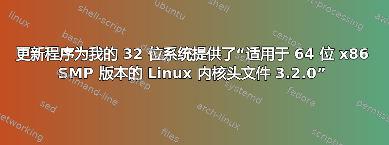 更新程序为我的 32 位系统提供了“适用于 64 位 x86 SMP 版本的 Linux 内核头文件 3.2.0”