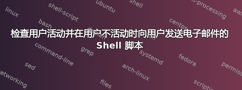 检查用户活动并在用户不活动时向用户发送电子邮件的 Shell 脚本