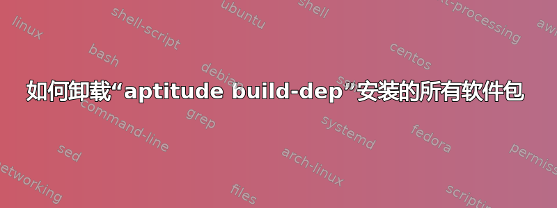 如何卸载“aptitude build-dep”安装的所有软件包