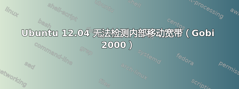 Ubuntu 12.04 无法检测内部移动宽带（Gobi 2000）