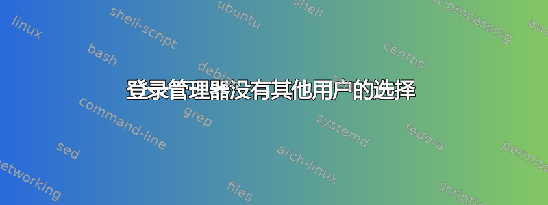 登录管理器没有其他用户的选择