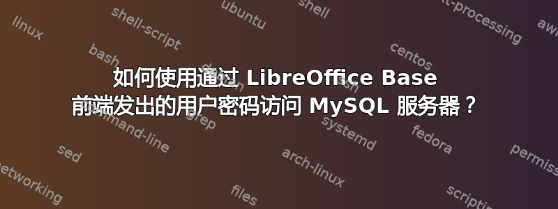 如何使用通过 LibreOffice Base 前端发出的用户密码访问 MySQL 服务器？