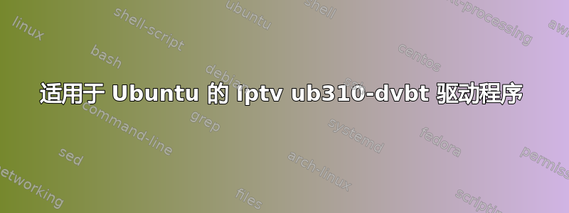 适用于 Ubuntu 的 Iptv ub310-dvbt 驱动程序