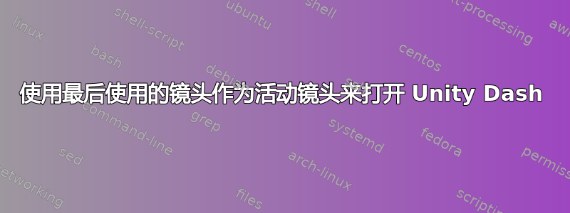 使用最后使用的镜头作为活动镜头来打开 Unity Dash