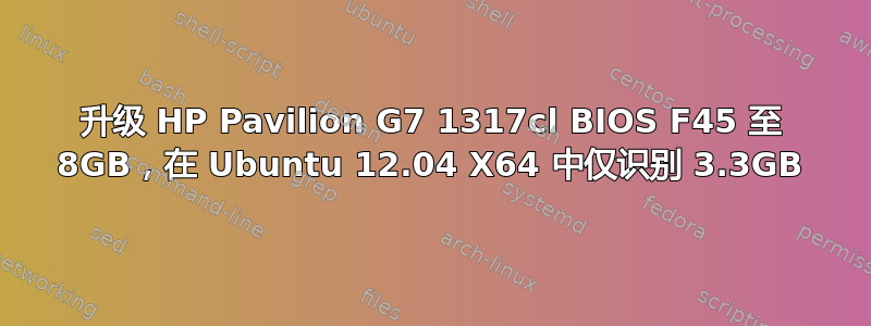 升级 HP Pavilion G7 1317cl BIOS F45 至 8GB，在 Ubuntu 12.04 X64 中仅识别 3.3GB