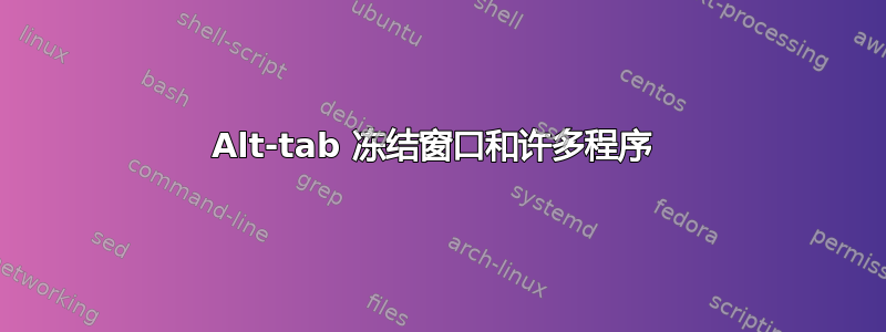 Alt-tab 冻结窗口和许多程序 