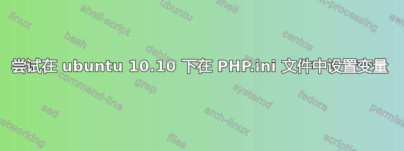 尝试在 ubuntu 10.10 下在 PHP.ini 文件中设置变量