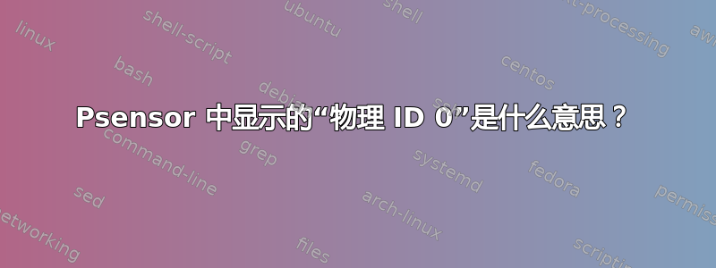 Psensor 中显示的“物理 ID 0”是什么意思？