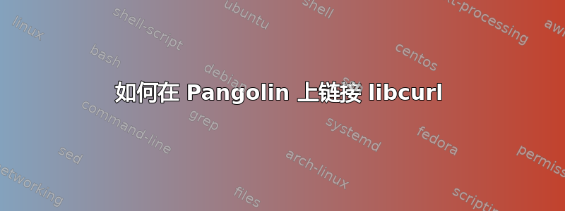 如何在 Pangolin 上链接 libcurl