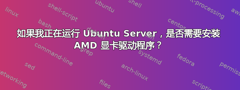 如果我正在运行 Ubuntu Server，是否需要安装 AMD 显卡驱动程序？