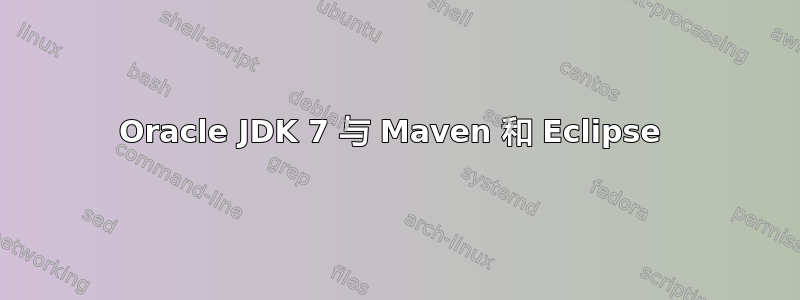 Oracle JDK 7 与 Maven 和 Eclipse 