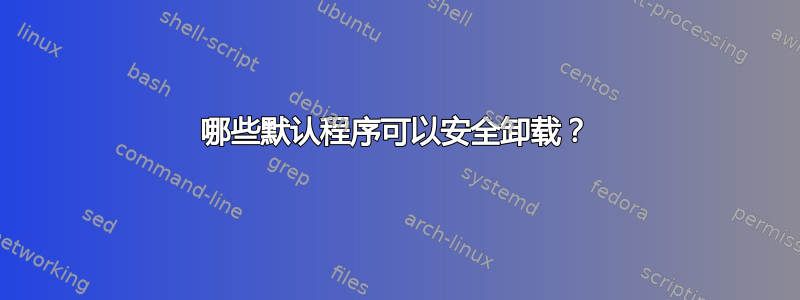 哪些默认程序可以安全卸载？