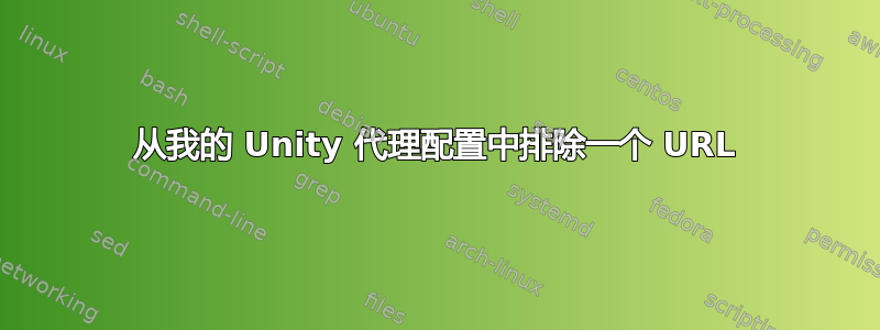 从我的 Unity 代理配置中排除一个 URL