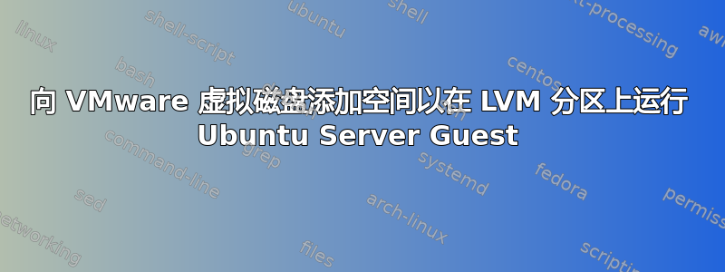 向 VMware 虚拟磁盘添加空间以在 LVM 分区上运行 Ubuntu Server Guest