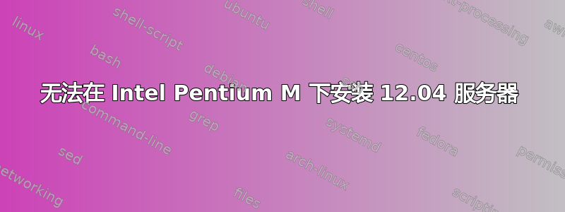 无法在 Intel Pentium M 下安装 12.04 服务器