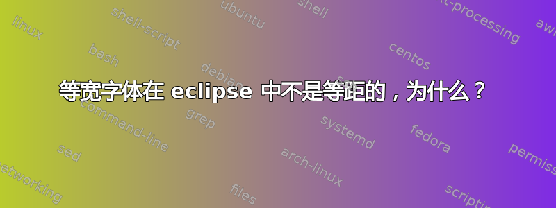 等宽字体在 eclipse 中不是等距的，为什么？