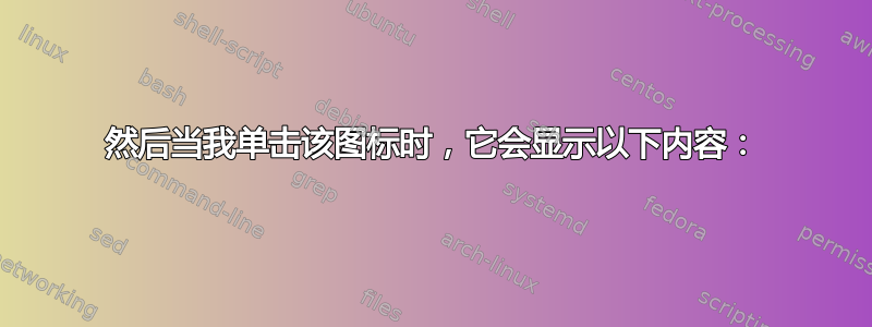 然后当我单击该图标时，它会显示以下内容：