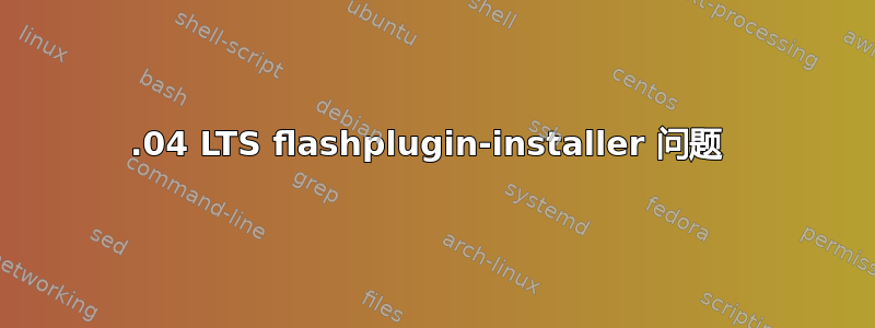 12.04 LTS flashplugin-installer 问题 