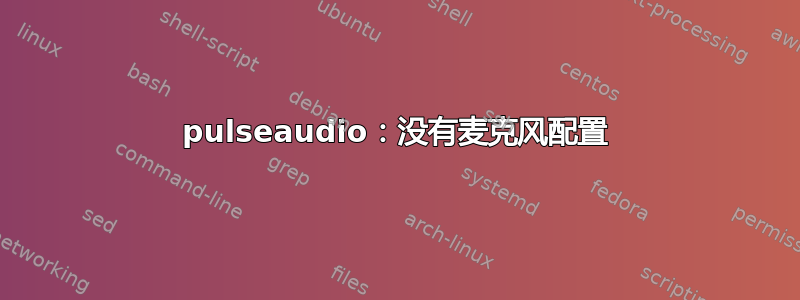 pulseaudio：没有麦克风配置