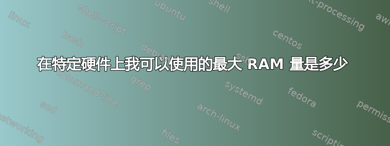 在特定硬件上我可以使用的最大 RAM 量是多少