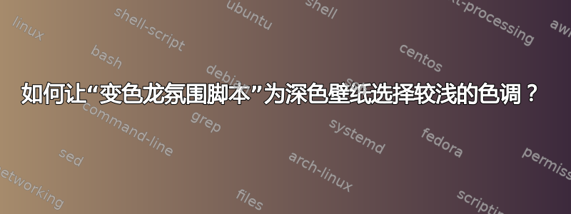 如何让“变色龙氛围脚本”为深色壁纸选择较浅的色调？