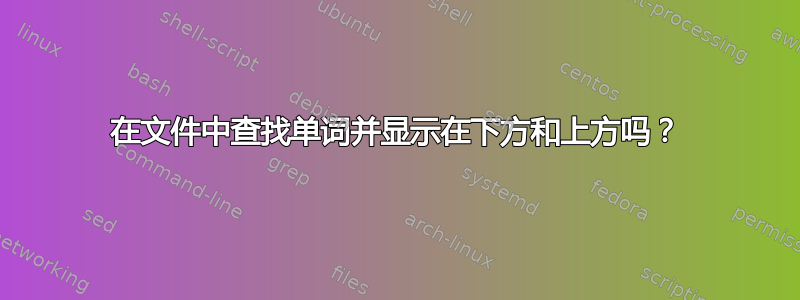 在文件中查找单词并显示在下方和上方吗？