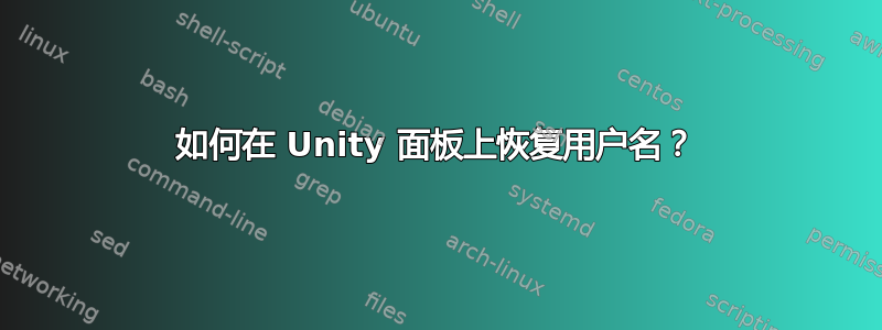 如何在 Unity 面板上恢复用户名？