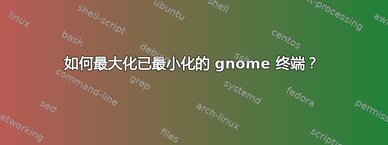 如何最大化已最小化的 gnome 终端？