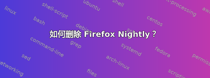 如何删除 Firefox Nightly？