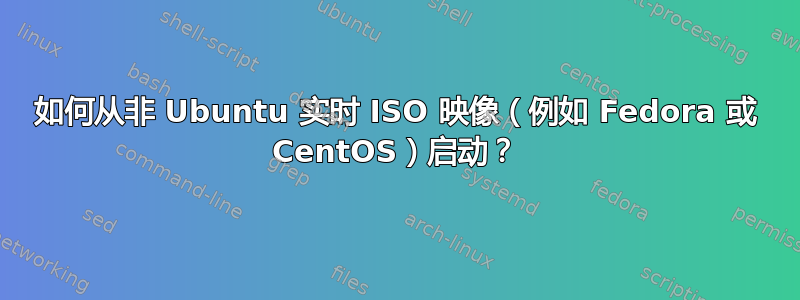 如何从非 Ubuntu 实时 ISO 映像（例如 Fedora 或 CentOS）启动？