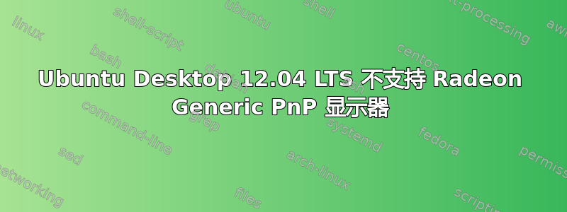 Ubuntu Desktop 12.04 LTS 不支持 Radeon Generic PnP 显示器