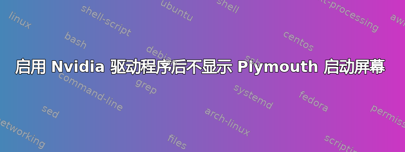 启用 Nvidia 驱动程序后不显示 Plymouth 启动屏幕