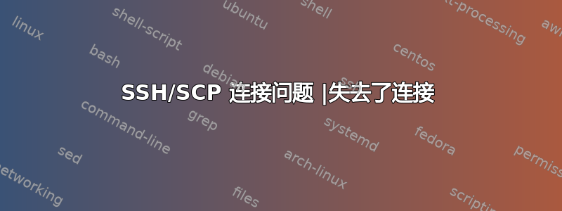 SSH/SCP 连接问题 |失去了连接