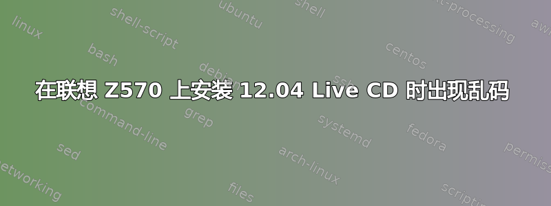 在联想 Z570 上安装 12.04 Live CD 时出现乱码