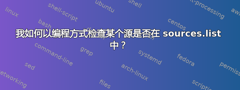 我如何以编程方式检查某个源是否在 sources.list 中？