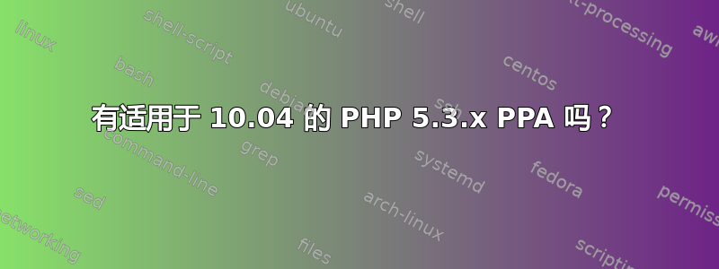 有适用于 10.04 的 PHP 5.3.x PPA 吗？