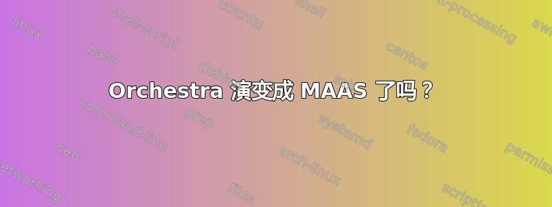 Orchestra 演变成 MAAS 了吗？