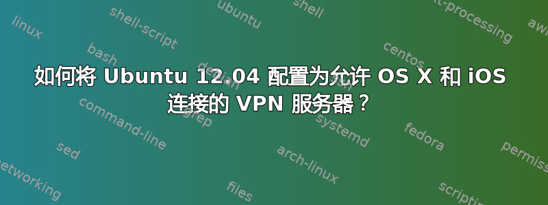 如何将 Ubuntu 12.04 配置为允许 OS X 和 iOS 连接的 VPN 服务器？