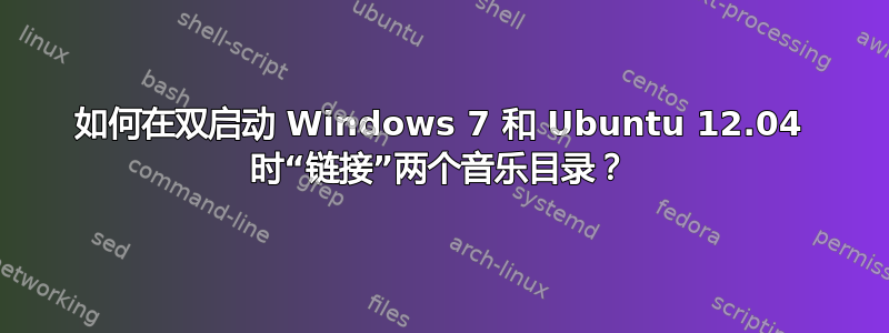 如何在双启动 Windows 7 和 Ubuntu 12.04 时“链接”两个音乐目录？