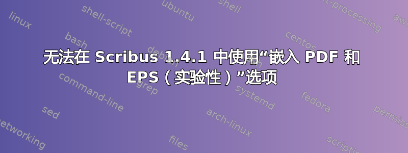 无法在 Scribus 1.4.1 中使用“嵌入 PDF 和 EPS（实验性）”选项