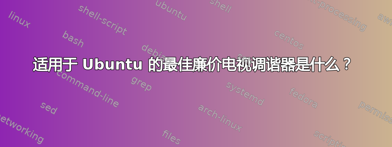 适用于 Ubuntu 的最佳廉价电视调谐器是什么？