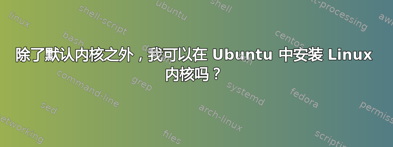 除了默认内核之外，我可以在 Ubuntu 中安装 Linux 内核吗？