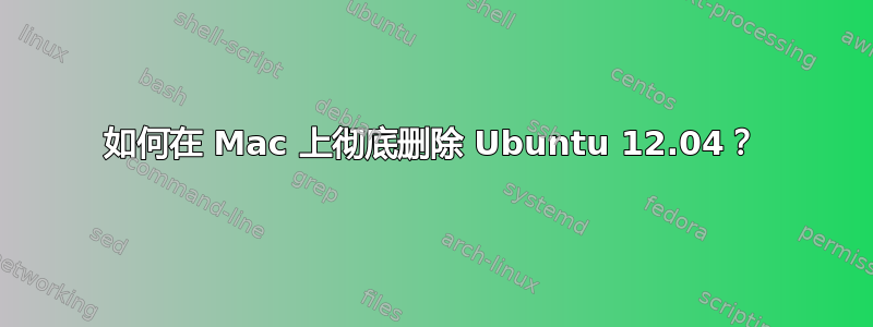 如何在 Mac 上彻底删除 Ubuntu 12.04？