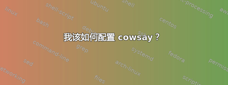 我该如何配置 cowsay？