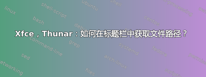 Xfce，Thunar：如何在标题栏中获取文件路径？