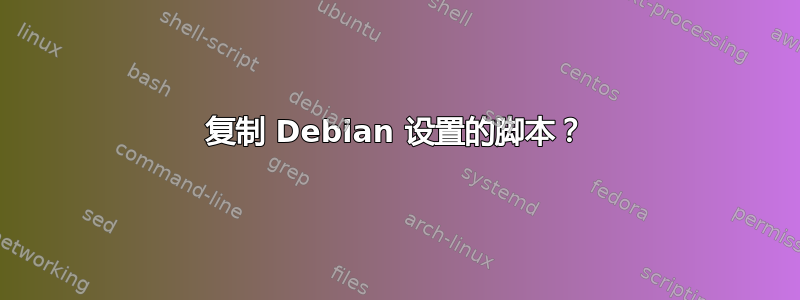 复制 Debian 设置的脚本？