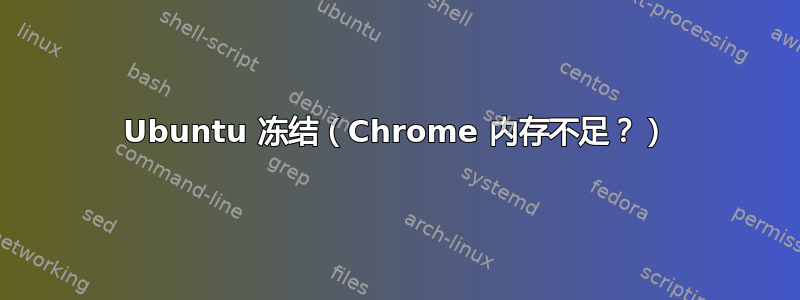 Ubuntu 冻结（Chrome 内存不足？）