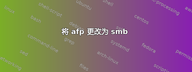 将 afp 更改为 smb